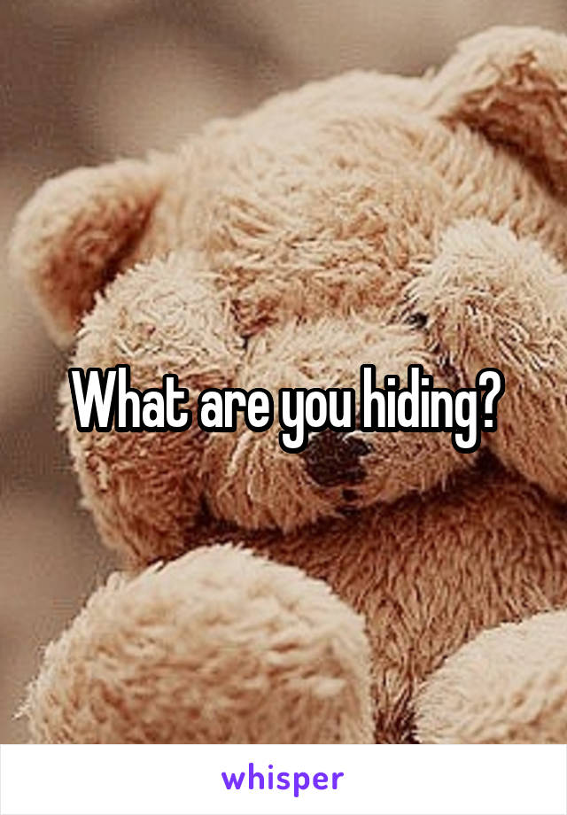 What are you hiding?