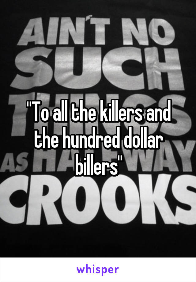 "To all the killers and the hundred dollar billers"