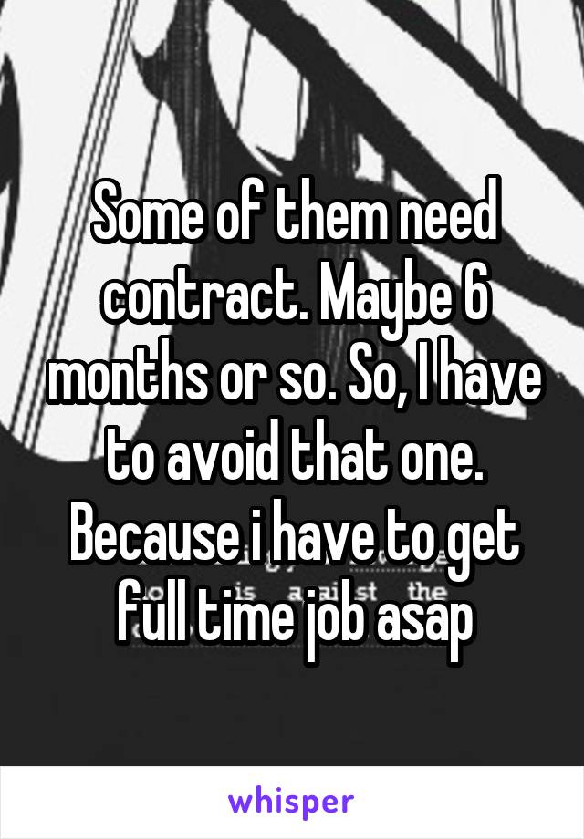 Some of them need contract. Maybe 6 months or so. So, I have to avoid that one. Because i have to get full time job asap