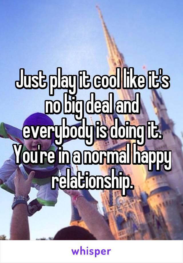 Just play it cool like it's no big deal and everybody is doing it. You're in a normal happy relationship.