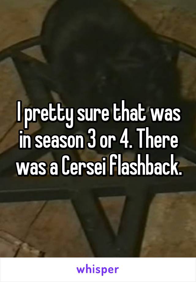 I pretty sure that was in season 3 or 4. There was a Cersei flashback.