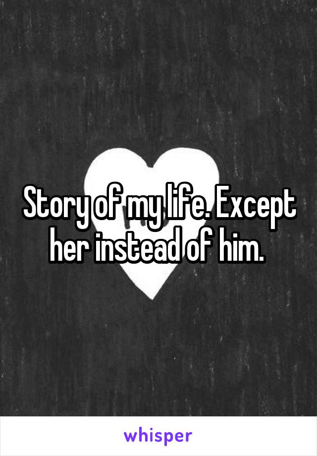 Story of my life. Except her instead of him. 