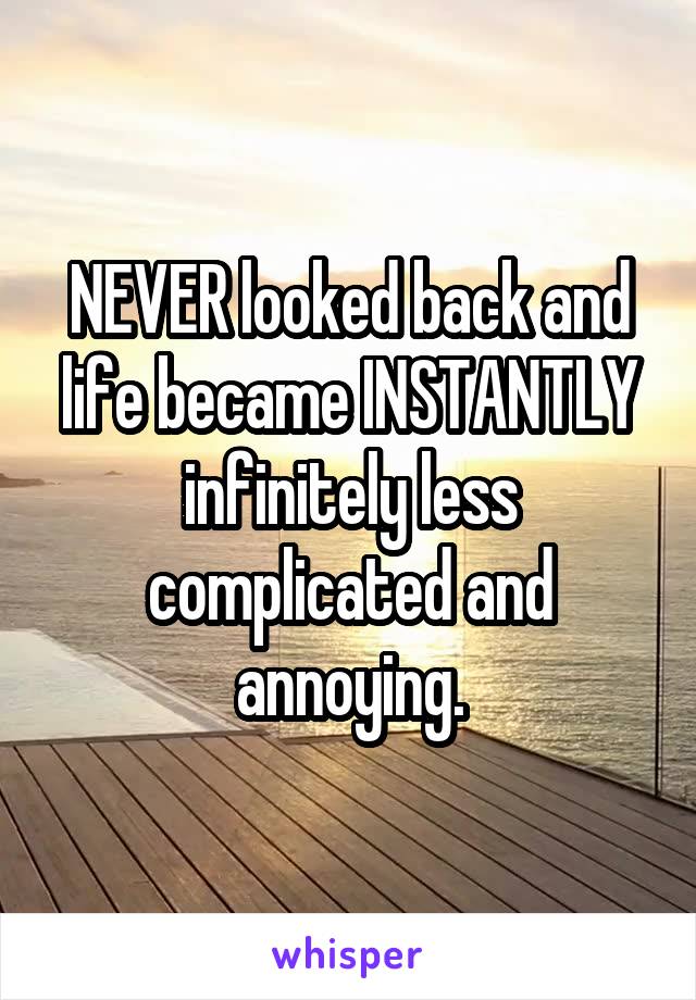 NEVER looked back and life became INSTANTLY infinitely less complicated and annoying.