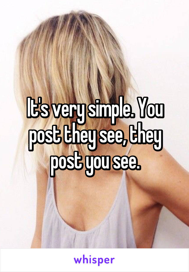 It's very simple. You post they see, they post you see.