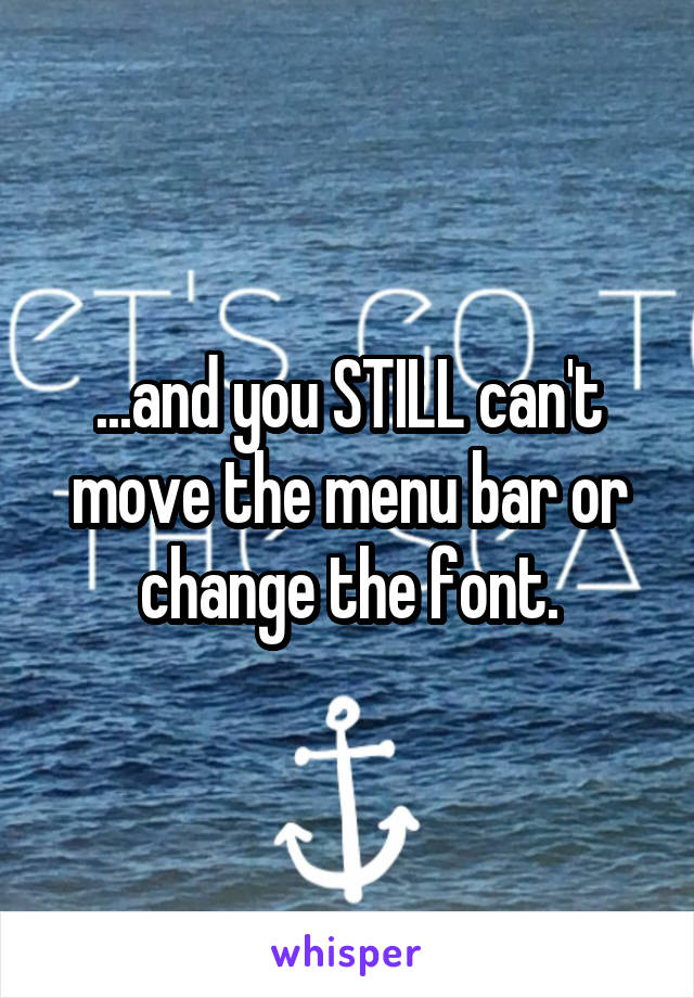 ...and you STILL can't move the menu bar or change the font.