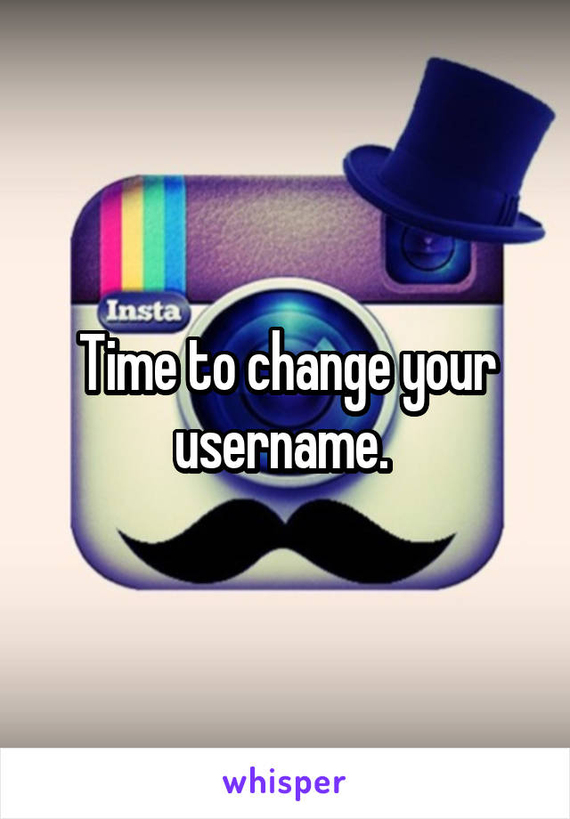Time to change your username. 