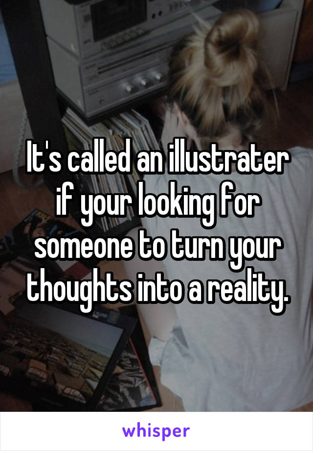It's called an illustrater if your looking for someone to turn your thoughts into a reality.