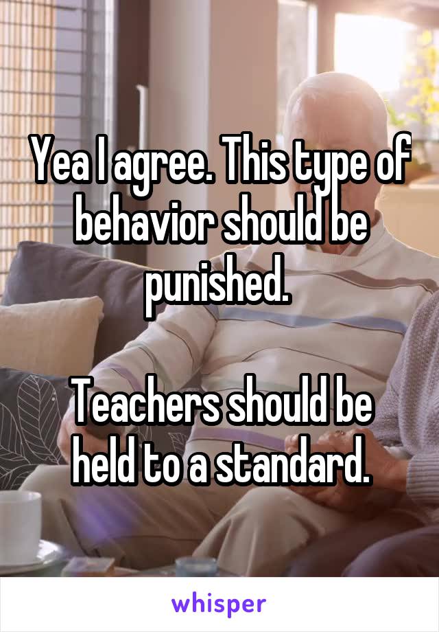 Yea I agree. This type of behavior should be punished. 

Teachers should be held to a standard.
