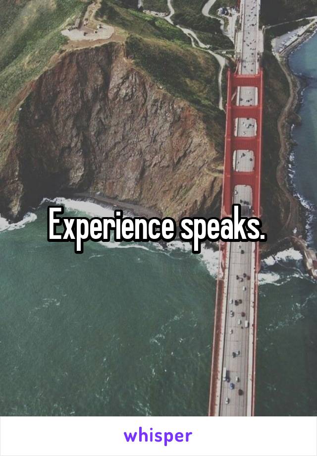 Experience speaks. 