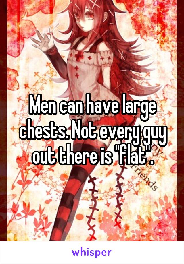 Men can have large chests. Not every guy out there is "flat".