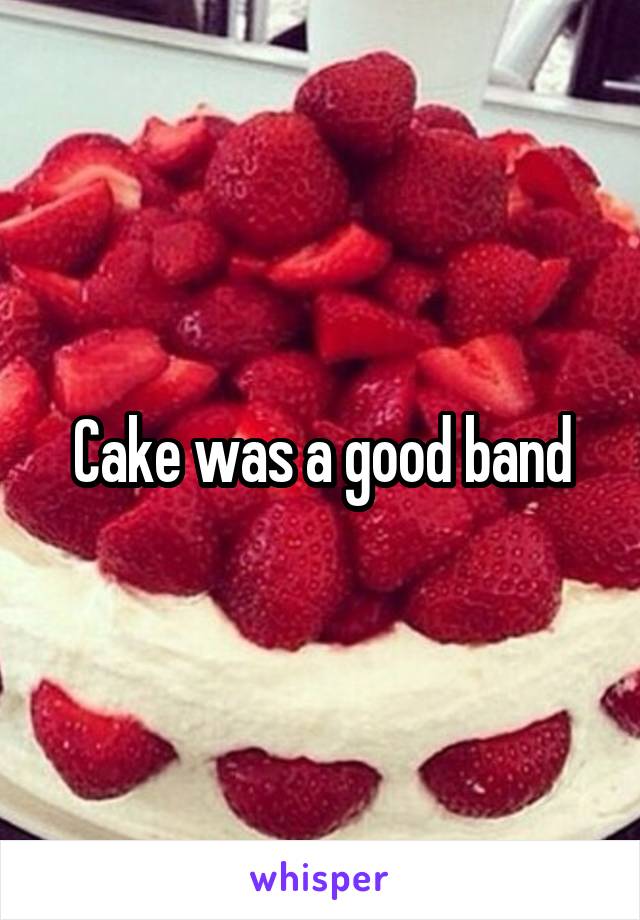 Cake was a good band