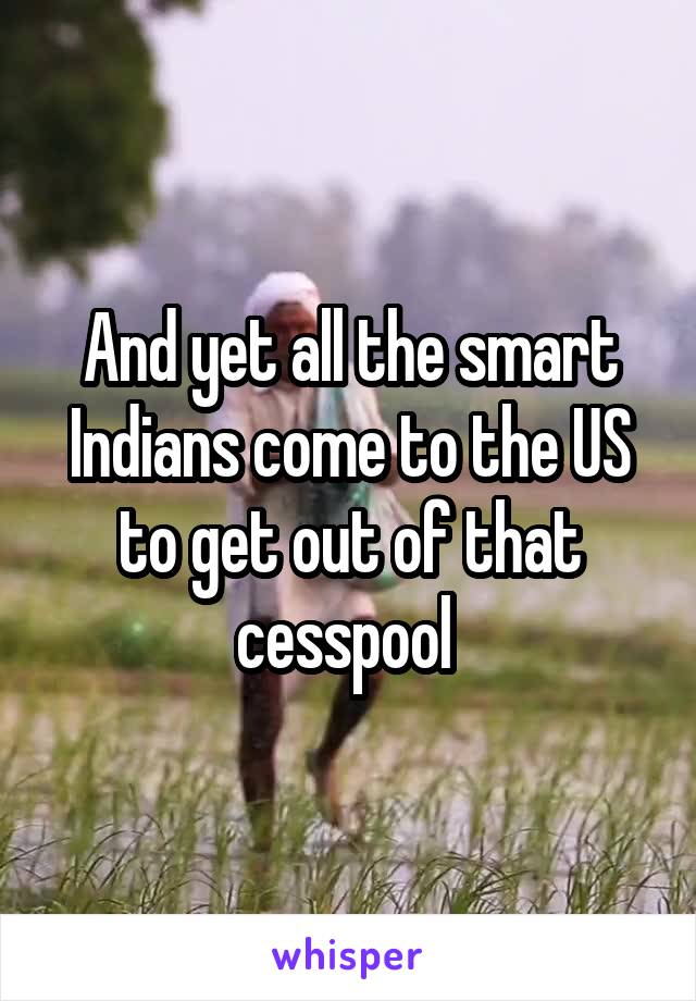 And yet all the smart Indians come to the US to get out of that cesspool 