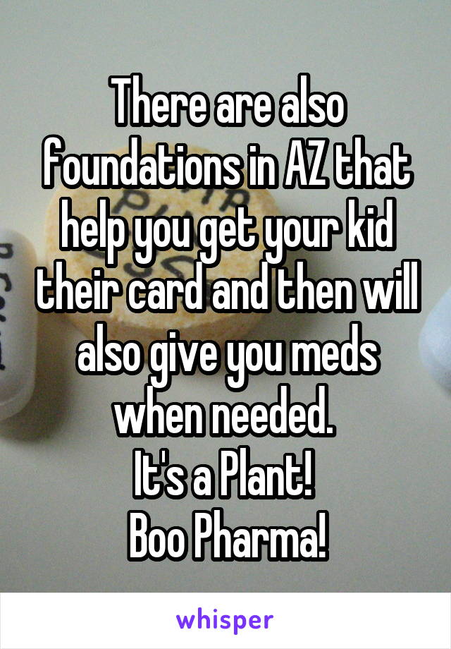 There are also foundations in AZ that help you get your kid their card and then will also give you meds when needed. 
It's a Plant! 
Boo Pharma!