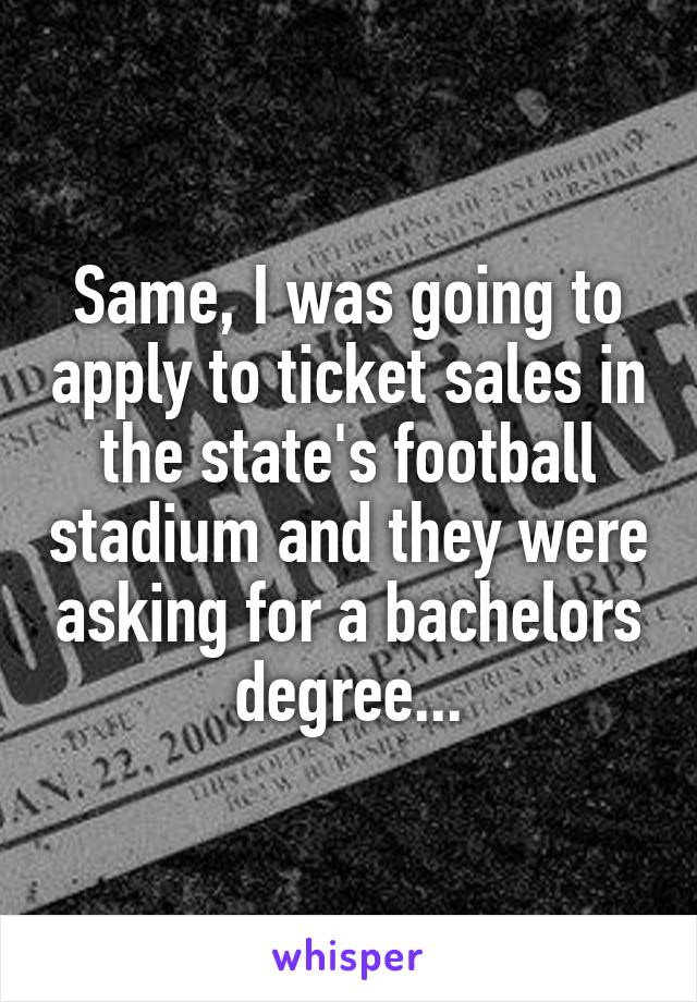 Same, I was going to apply to ticket sales in the state's football stadium and they were asking for a bachelors degree...