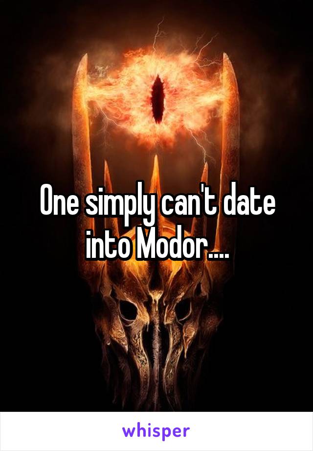 One simply can't date into Modor....