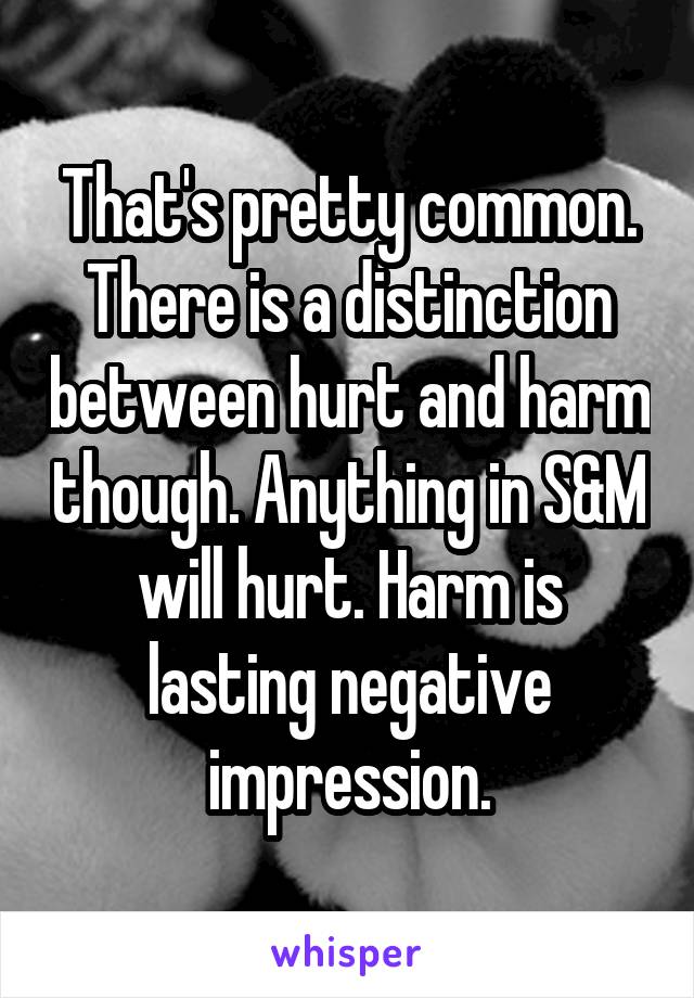 That's pretty common. There is a distinction between hurt and harm though. Anything in S&M will hurt. Harm is lasting negative impression.