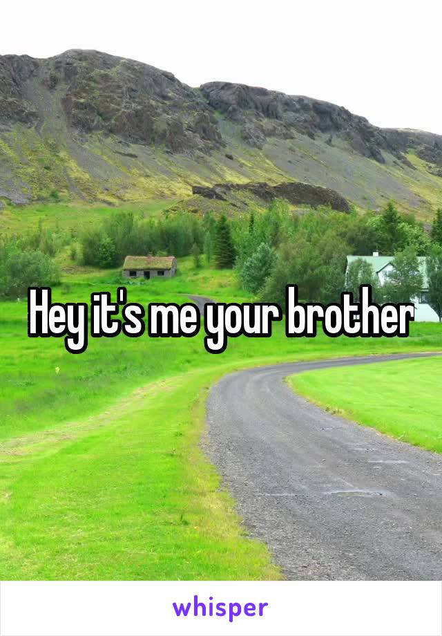 Hey it's me your brother