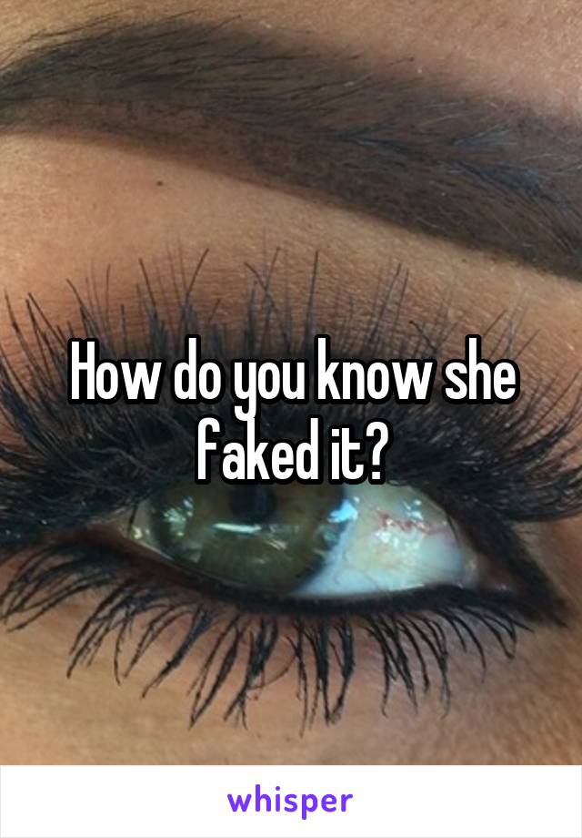 How do you know she faked it?