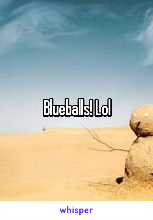 Blueballs! Lol