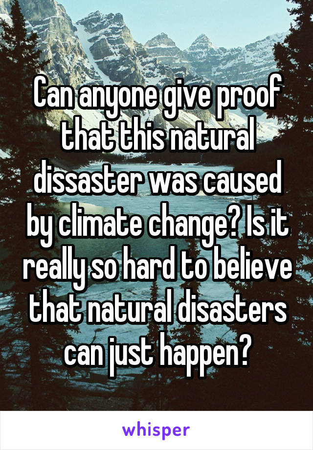 Can anyone give proof that this natural dissaster was caused by climate change? Is it really so hard to believe that natural disasters can just happen?