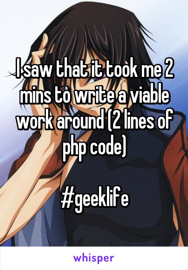 I saw that it took me 2 mins to write a viable work around (2 lines of php code)

#geeklife