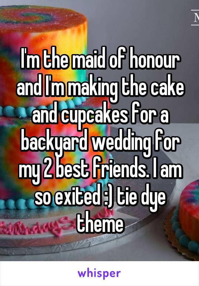 I'm the maid of honour and I'm making the cake and cupcakes for a backyard wedding for my 2 best friends. I am so exited :) tie dye theme
