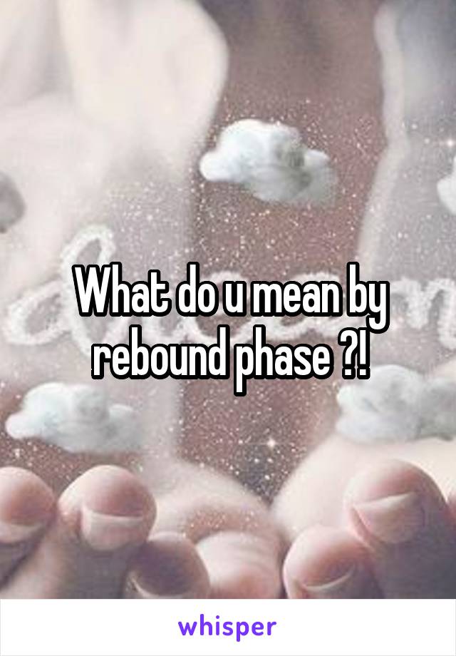 What do u mean by rebound phase ?!