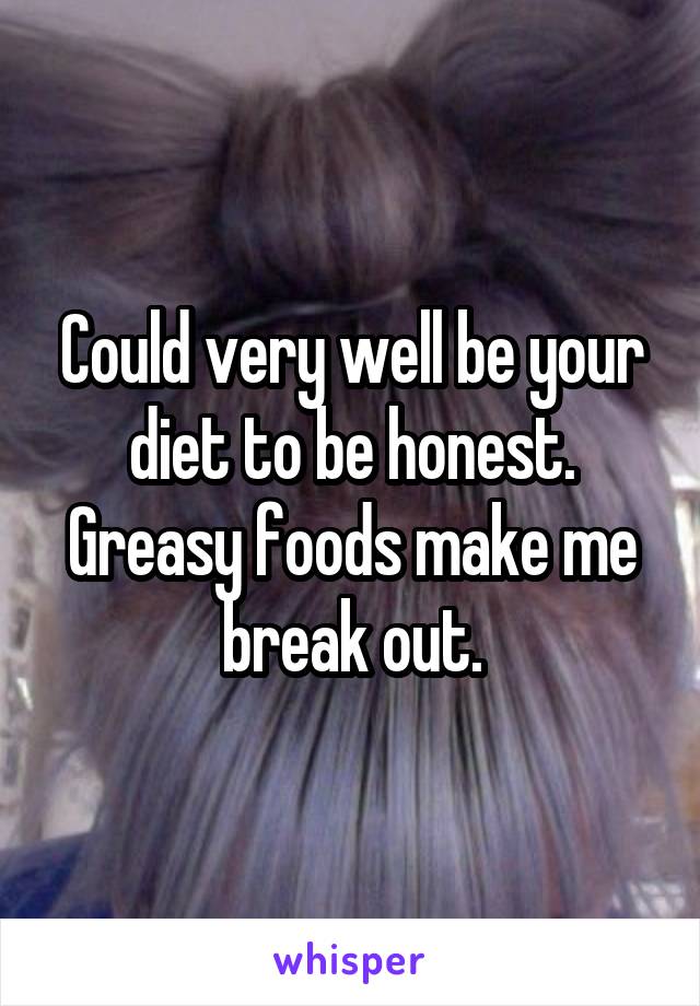 Could very well be your diet to be honest. Greasy foods make me break out.