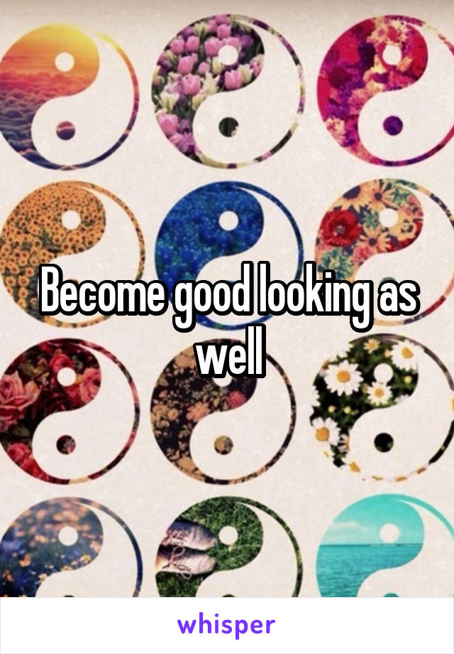 Become good looking as well