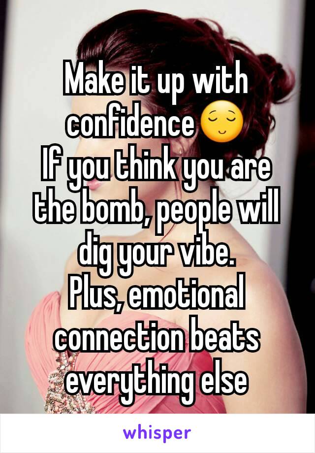 Make it up with confidence😌
If you think you are the bomb, people will dig your vibe.
Plus, emotional connection beats everything else