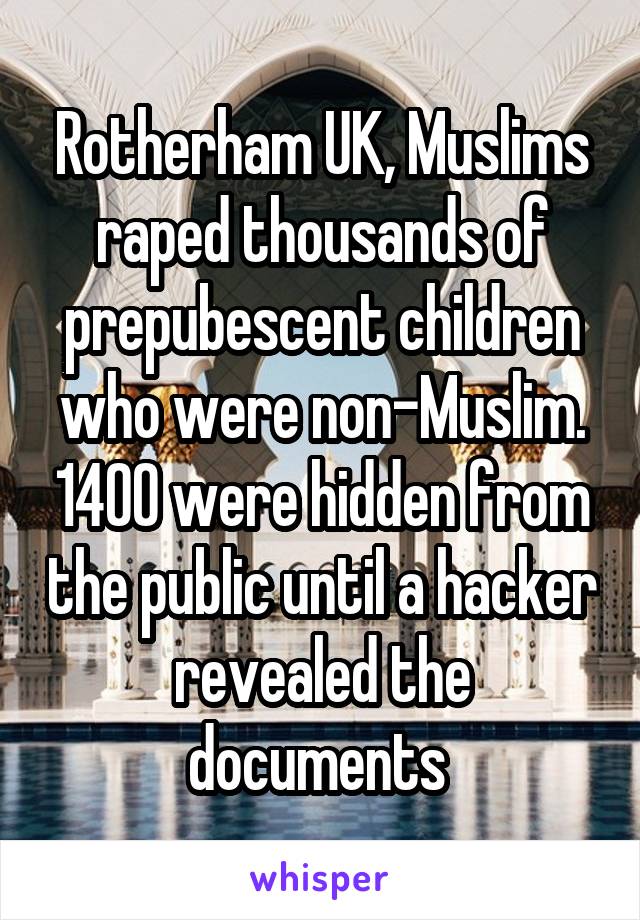 Rotherham UK, Muslims raped thousands of prepubescent children who were non-Muslim. 1400 were hidden from the public until a hacker revealed the documents 