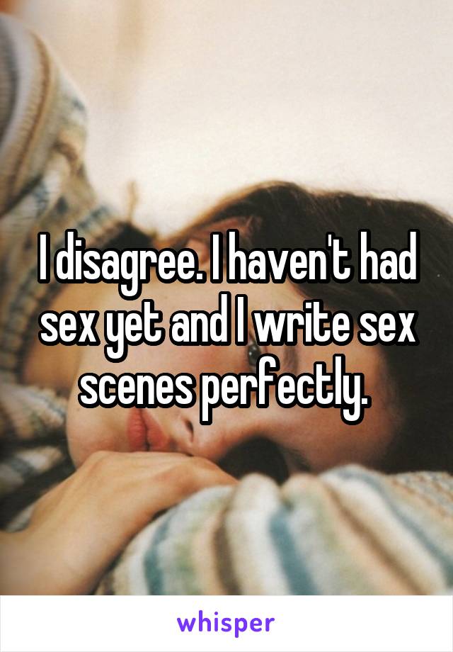I disagree. I haven't had sex yet and I write sex scenes perfectly. 