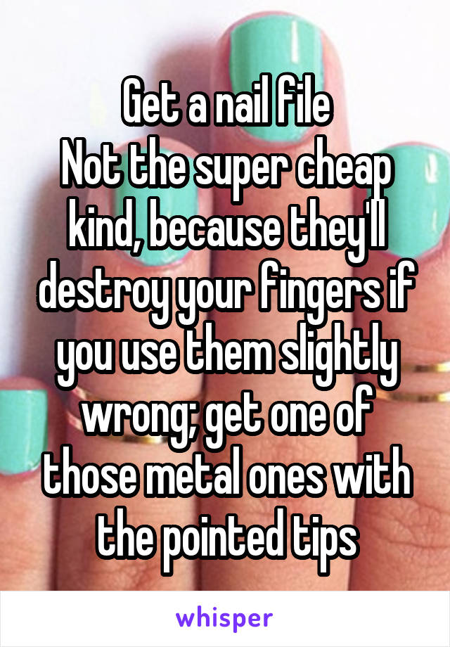 Get a nail file
Not the super cheap kind, because they'll destroy your fingers if you use them slightly wrong; get one of those metal ones with the pointed tips