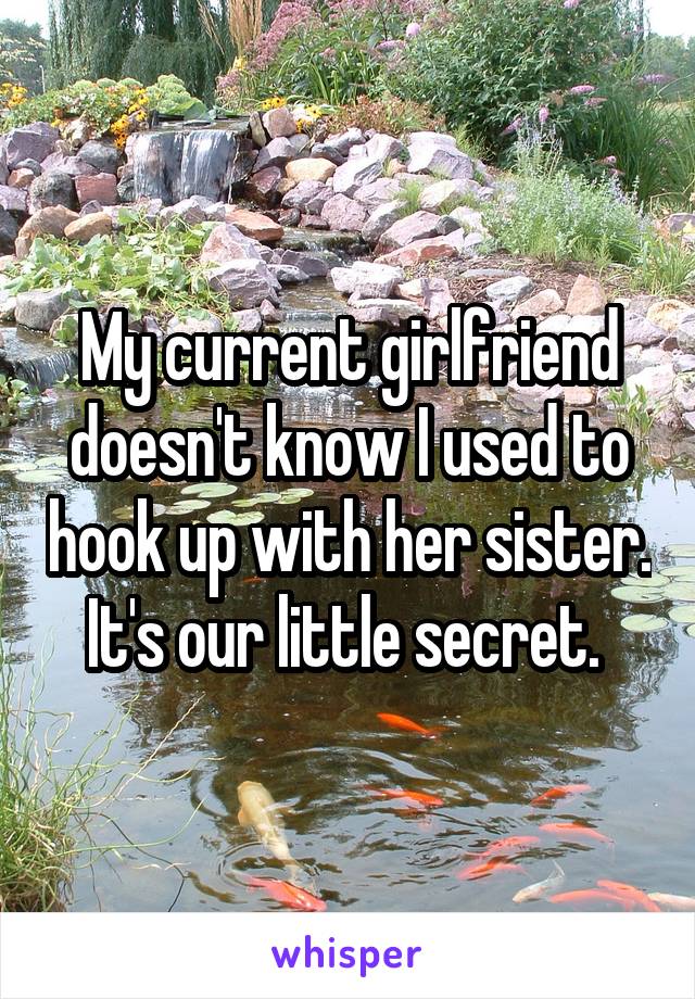 My current girlfriend doesn't know I used to hook up with her sister. It's our little secret. 