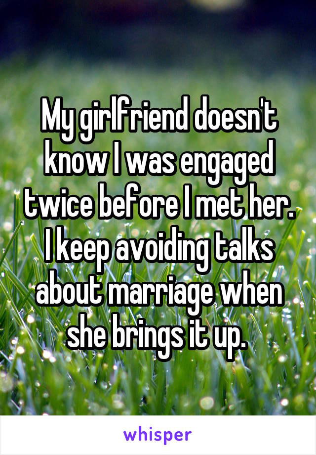 My girlfriend doesn't know I was engaged twice before I met her. I keep avoiding talks about marriage when she brings it up. 