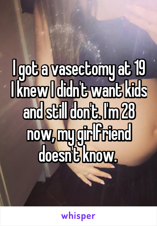 I got a vasectomy at 19 I knew I didn't want kids and still don't. I'm 28 now, my girlfriend doesn't know. 