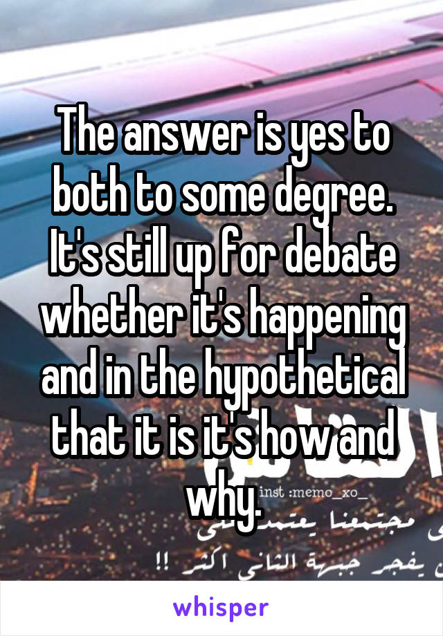 The answer is yes to both to some degree.
It's still up for debate whether it's happening and in the hypothetical that it is it's how and why.