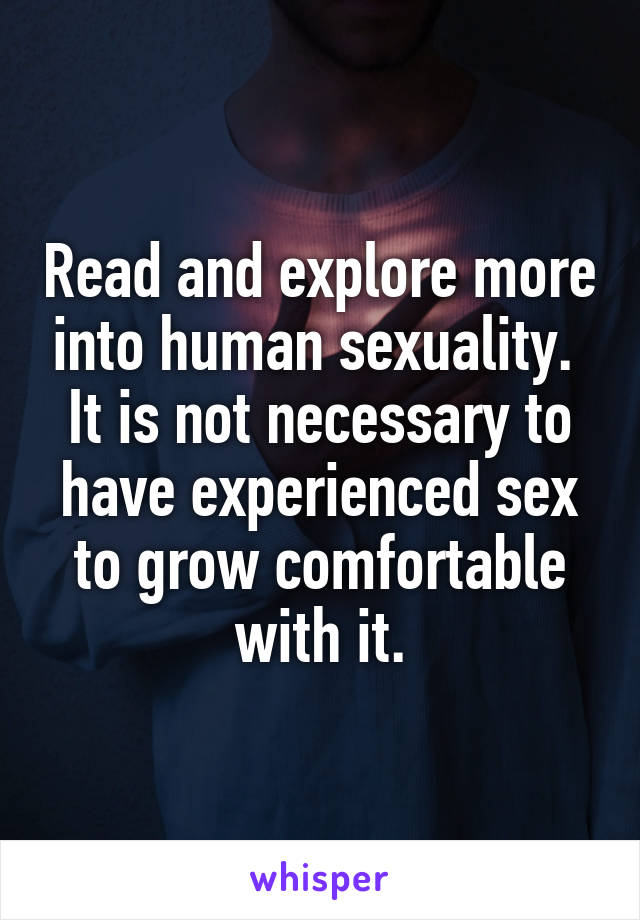 Read and explore more into human sexuality.  It is not necessary to have experienced sex to grow comfortable with it.