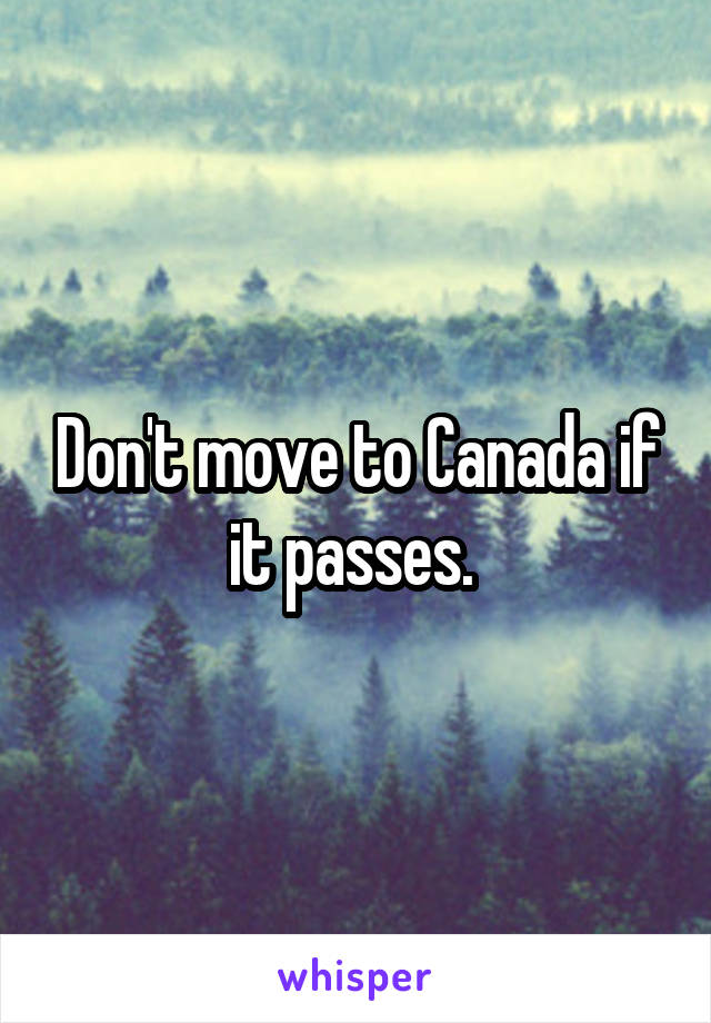 Don't move to Canada if it passes. 