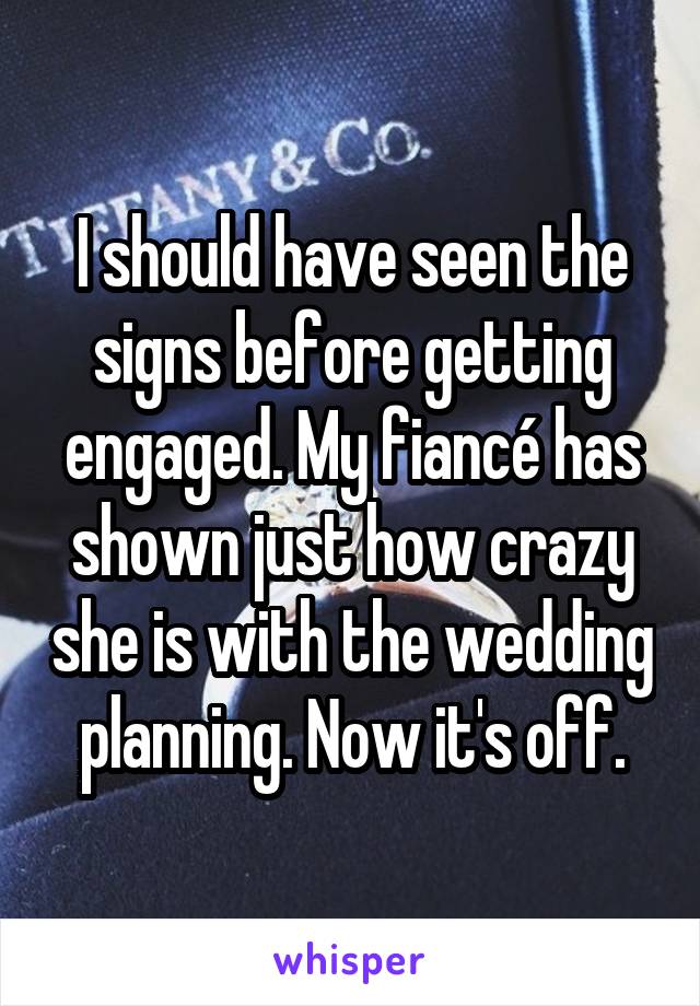 I should have seen the signs before getting engaged. My fiancé has shown just how crazy she is with the wedding planning. Now it's off.