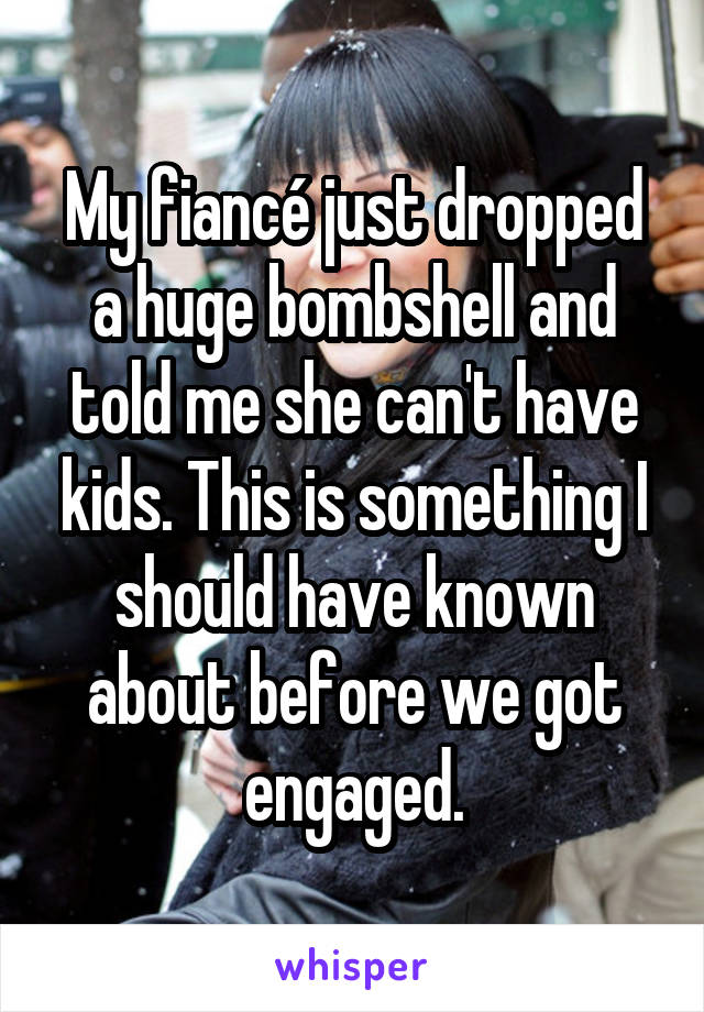 My fiancé just dropped a huge bombshell and told me she can't have kids. This is something I should have known about before we got engaged.