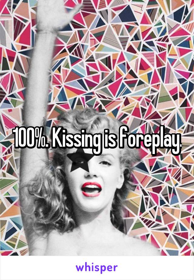 100%. Kissing is foreplay.