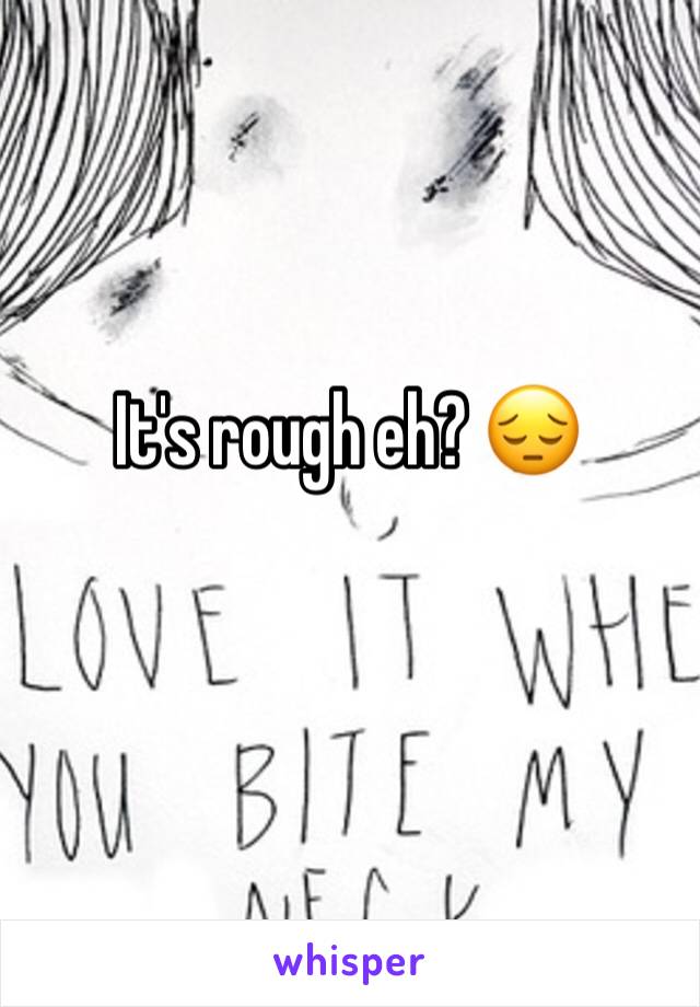 It's rough eh? 😔