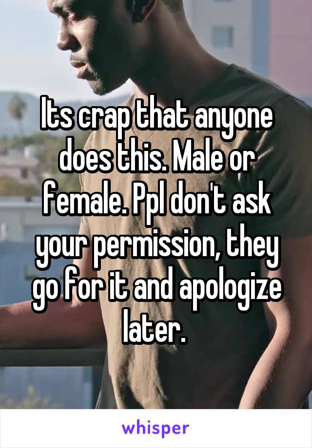 Its crap that anyone does this. Male or female. Ppl don't ask your permission, they go for it and apologize later. 