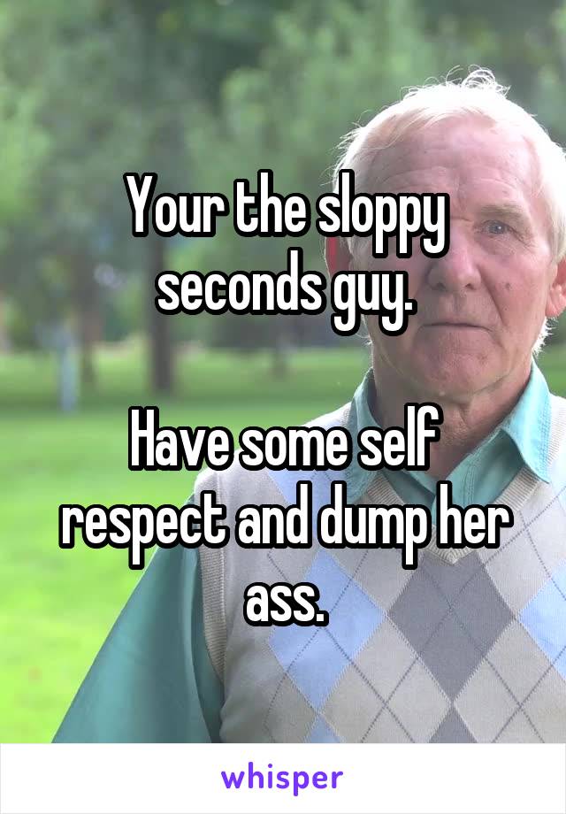 Your the sloppy seconds guy.

Have some self respect and dump her ass.