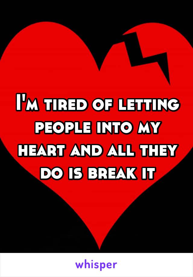 I'm tired of letting people into my heart and all they do is break it