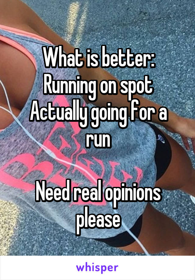 What is better:
Running on spot
Actually going for a run

Need real opinions please