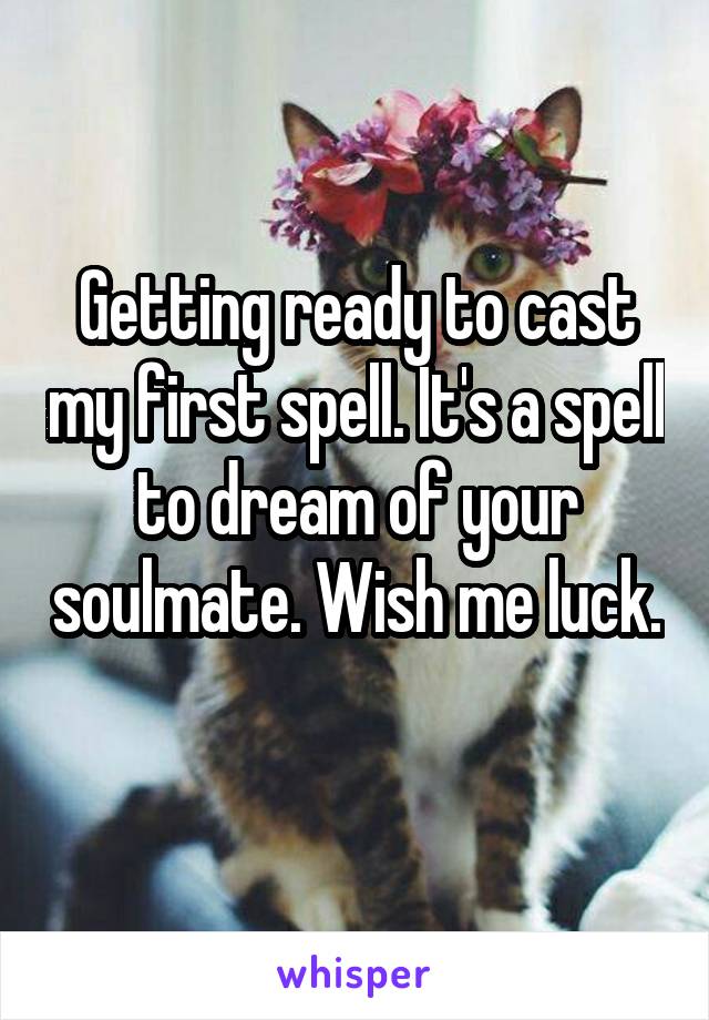 Getting ready to cast my first spell. It's a spell to dream of your soulmate. Wish me luck. 