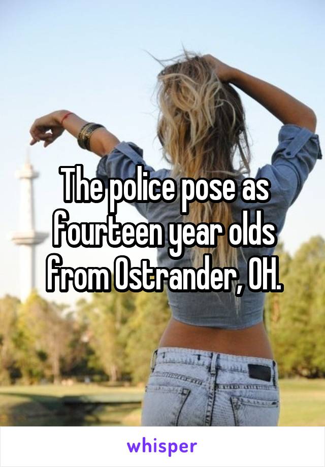 The police pose as fourteen year olds from Ostrander, OH.