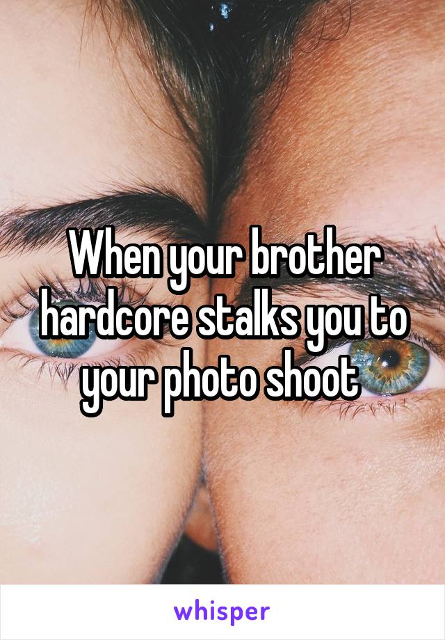 When your brother hardcore stalks you to your photo shoot 